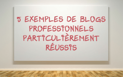 5 exemples de blogs professionnels particulièrement réussis